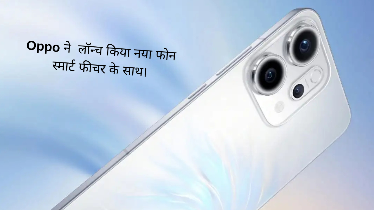 Oppo ने लॉन्च किया नया फोन स्मार्ट फीचर के साथ।